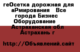 геОсетка дорожная для аРмирования - Все города Бизнес » Оборудование   . Астраханская обл.,Астрахань г.